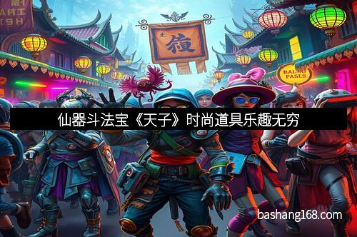 仙器斗法宝《天子》时尚道具乐趣无穷