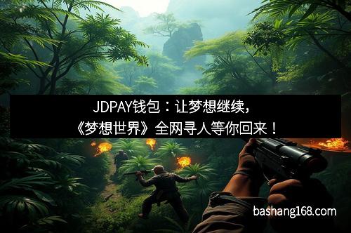 JDPAY钱包：让梦想继续，《梦想世界》全网寻人等你回来！